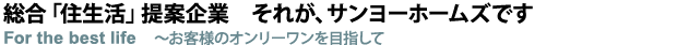 総合「住生活」提案企業 For the best life ～よりよい人生のために～