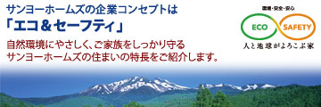 サンヨーホームズの企業コンセプトは「エコ＆セーフティ」
自然環境にやさしく、ご家族をしっかり守るサンヨーホームズの住まいの特長をご紹介します。