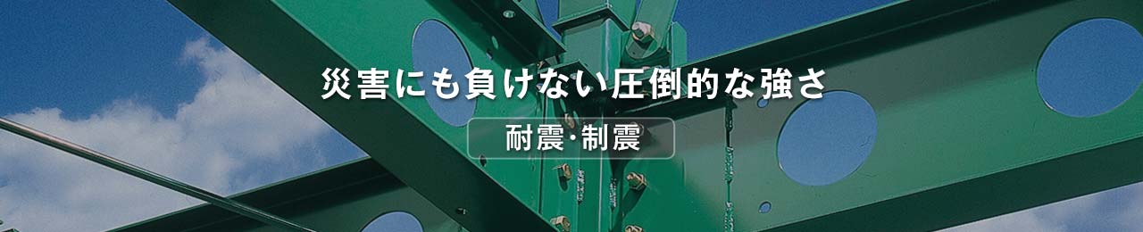 耐震・制震 災害にも負けない圧倒的な強さ