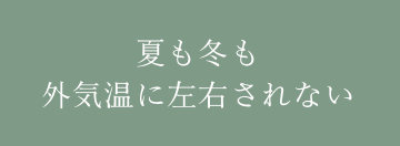 夏も冬も外気温に左右されない