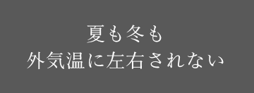 夏も冬も外気温に左右されない