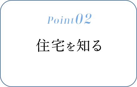 Point02　住宅を知る