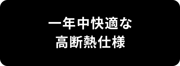 一年中快適な高断熱仕様