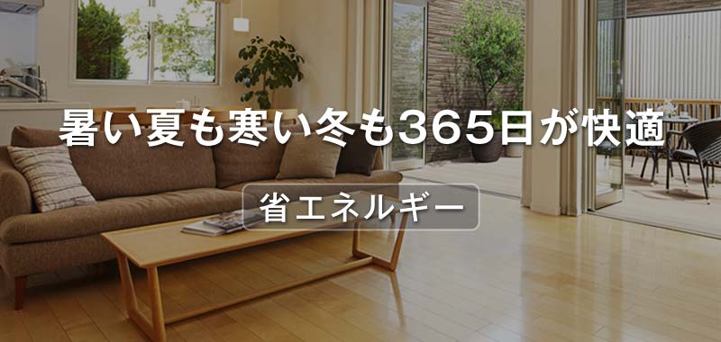 省エネルギー 暑い夏も寒い冬も３６５日が快適