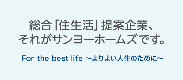 総合「住生活」提案企業　For the best life　よりよい人生のために