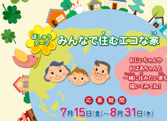 第１３回 子どもECO絵画コンクール
●募集テーマ：「みんなで住むエコな家」
●募集期間：2016年7月15日(金)～8月31日(水)