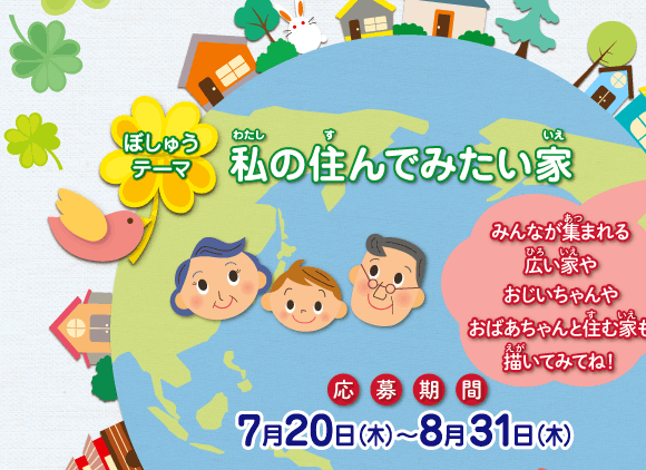 第１４回 子どもECO絵画コンクール
●募集テーマ：「私の住んでみたい家」
●募集期間：2017年7月20日(木)～8月31日(木)