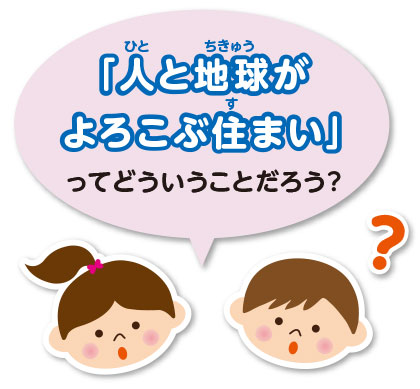 「人と地球がよろこぶ住まい」ってどういうことだろう？