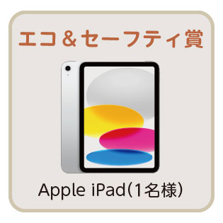 エコ＆セーフティ賞 Apple iPad （１名様）