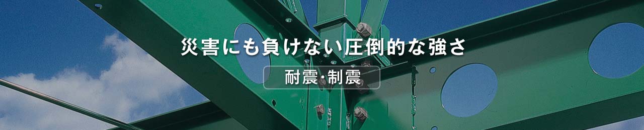 耐震・制震 災害にも負けない圧倒的な強さ