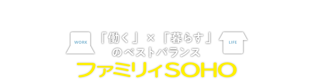 「働く」×「暮らす」のベストバランス「ファミリィSOHO」