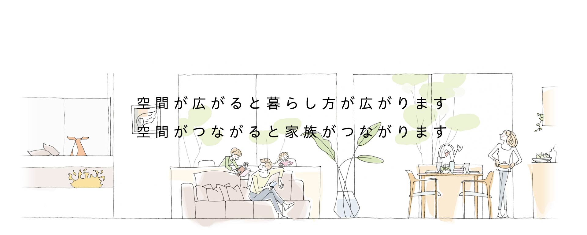 空間が広がると暮らし方が広がります
空間がつながると家族がつながります