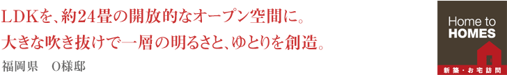 ＬＤＫを、約24畳の開放的なオープン空間に。大きな吹き抜けで一層の明るさと、ゆとりを創造。