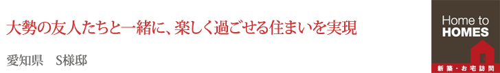 大勢の友人たちと一緒に、楽しく過ごせる住まいを実現