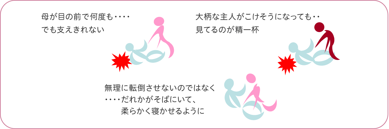 無理に転倒させないのではなく、だれかがそばにいて、柔らかく寝かせるように