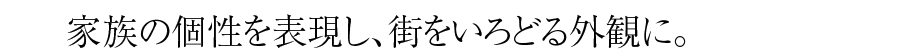 家族の個性を表現し、街をいろどる外観に。