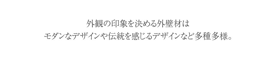 外観の印象を決める外壁材は、モダンなデザインや伝統を感じるデザインなど多種多様。