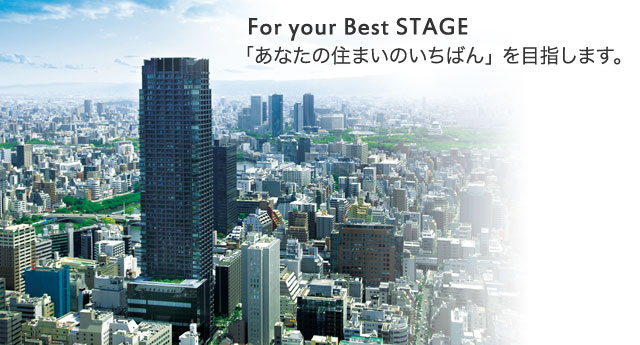 For your Best STAGE
「あなたの住まいのいちばん」を目指します。